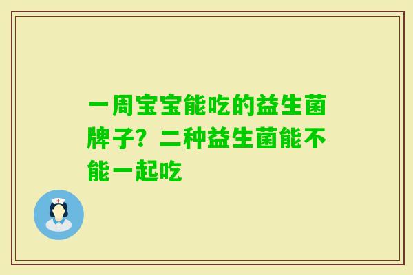 一周宝宝能吃的益生菌牌子？二种益生菌能不能一起吃