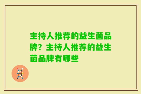 主持人推荐的益生菌品牌?主持人推荐的益生菌品牌有哪些 主持人推荐的益生菌品牌?主持人推荐的益生菌品牌有哪些
