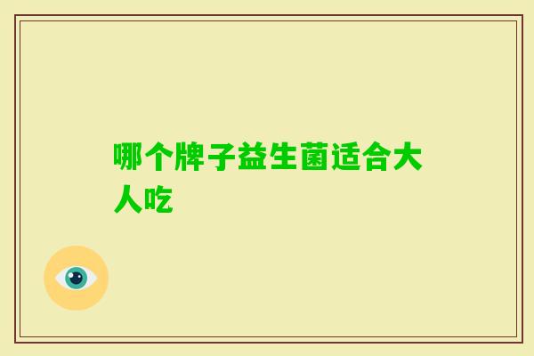 哪个牌子益生菌适合大人吃 哪个牌子益生菌适合大人吃