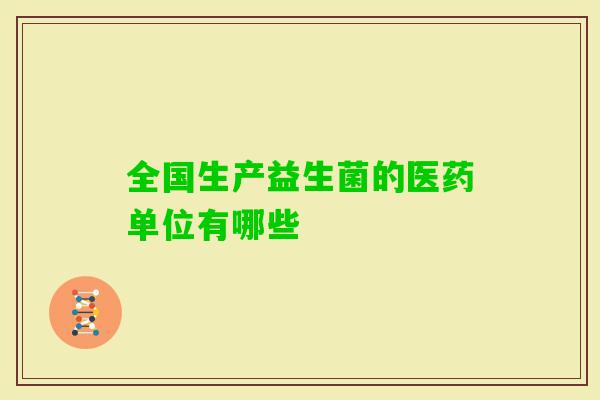 全国生产益生菌的医药单位有哪些