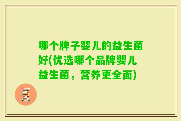 哪个牌子婴儿的益生菌好(优选哪个品牌婴儿益生菌,营养更全面) 哪个牌子婴儿的益生菌好(优选哪个品牌婴儿益生菌,营养更全面)