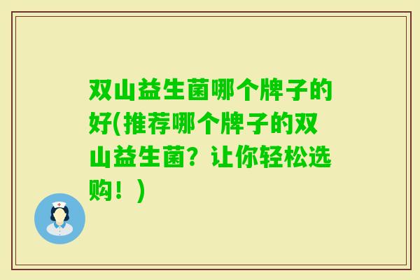 双山益生菌哪个牌子的好(推荐哪个牌子的双山益生菌?让你轻松选购!) 双山益生菌哪个牌子的好(推荐哪个牌子的双山益生菌?让你轻松选购!)