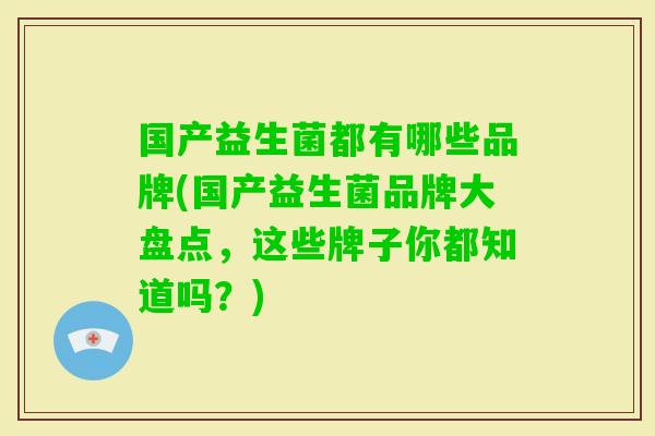 国产益生菌都有哪些品牌(国产益生菌品牌大盘点,这些牌子你都知道吗?) 国产益生菌都有哪些品牌(国产益生菌品牌大盘点,这些牌子你都知道吗?)