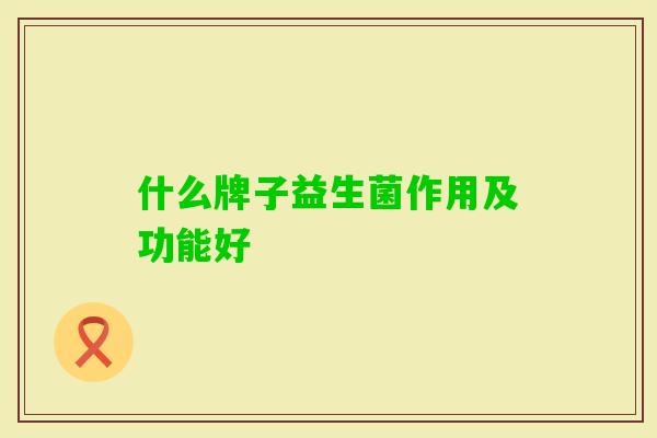 什么牌子益生菌作用及功能好