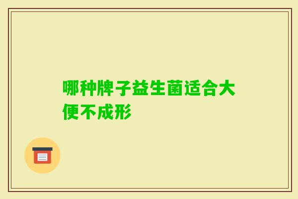 哪种牌子益生菌适合大便不成形
