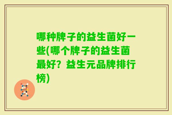 哪种牌子的益生菌好一些(哪个牌子的益生菌好?益生元品牌排行榜) 哪种牌子的益生菌好一些(哪个牌子的益生菌好?益生元品牌排行榜)