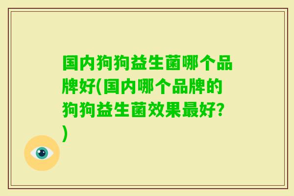 国内狗狗益生菌哪个品牌好(国内哪个品牌的狗狗益生菌效果好？)