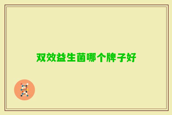 双效益生菌哪个牌子好 双效益生菌哪个牌子好