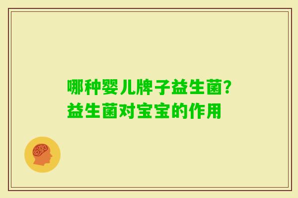 哪种婴儿牌子益生菌?益生菌对宝宝的作用 哪种婴儿牌子益生菌?益生菌对宝宝的作用