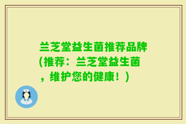兰芝堂益生菌推荐品牌(推荐：兰芝堂益生菌，维护您的健康！)