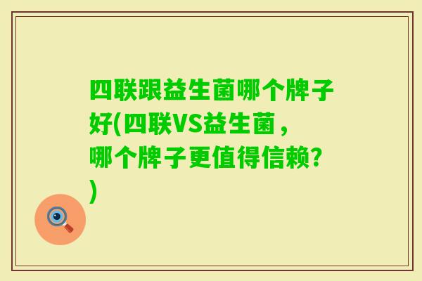 四联跟益生菌哪个牌子好(四联VS益生菌，哪个牌子更值得信赖？)