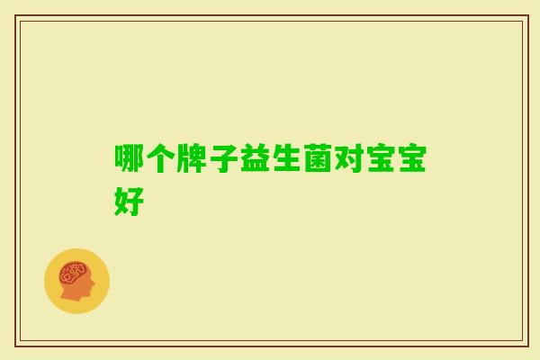 哪个牌子益生菌对宝宝好 哪个牌子益生菌对宝宝好