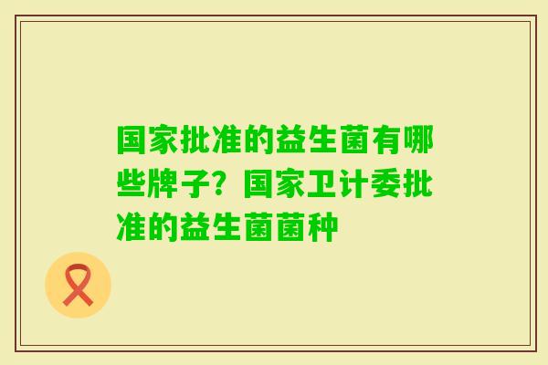 国家批准的益生菌有哪些牌子?国家卫计委批准的益生菌菌种 国家批准的益生菌有哪些牌子?国家卫计委批准的益生菌菌种