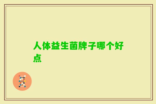 人体益生菌牌子哪个好点 人体益生菌牌子哪个好点