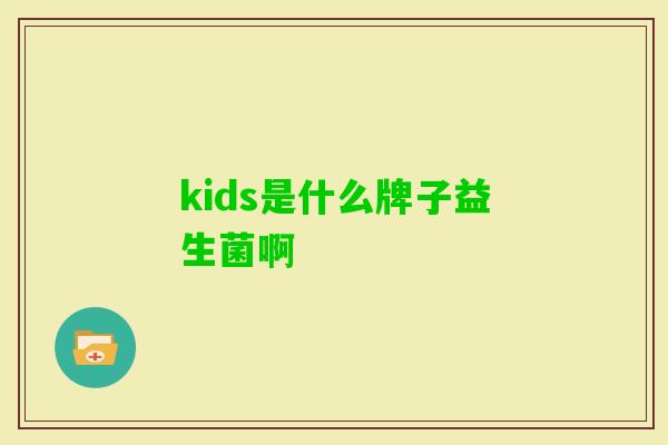 kids是什么牌子益生菌啊 kids是什么牌子益生菌啊