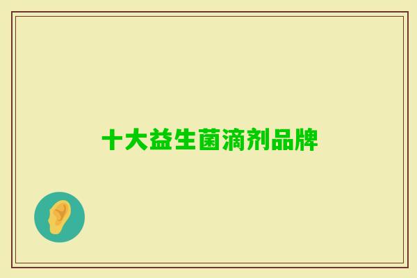十大益生菌滴剂品牌 十大益生菌滴剂品牌