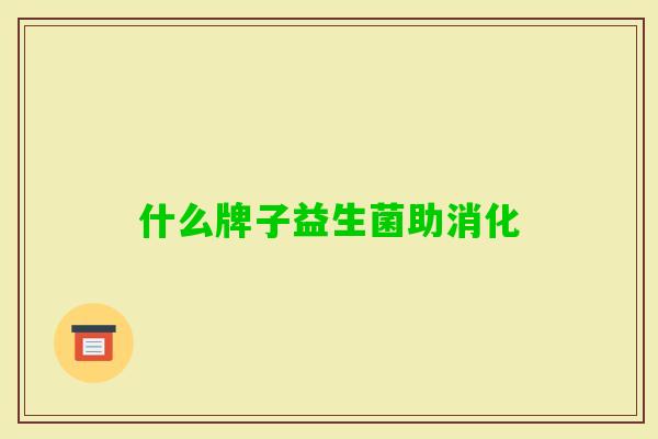 什么牌子益生菌助消化 什么牌子益生菌助消化