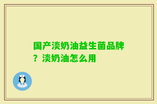 国产淡奶油益生菌品牌?淡奶油怎么用 国产淡奶油益生菌品牌?淡奶油怎么用