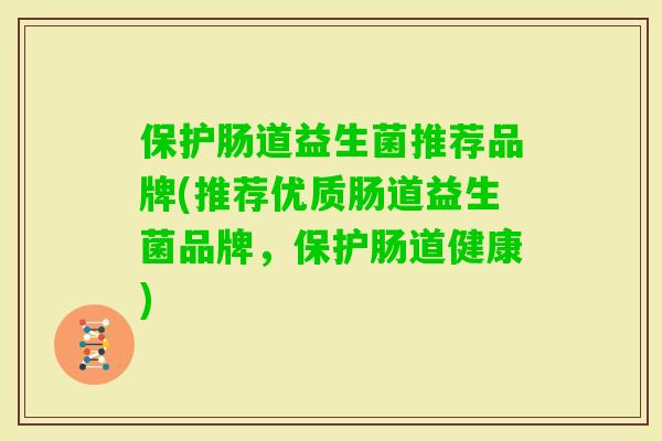 保护肠道益生菌推荐品牌(推荐优质肠道益生菌品牌，保护肠道健康)