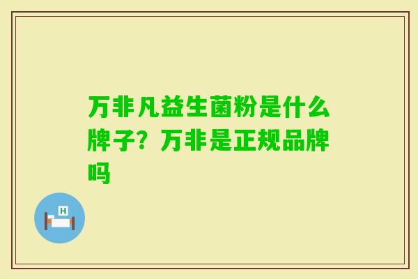 万非凡益生菌粉是什么牌子?万非是正规品牌吗 万非凡益生菌粉是什么牌子?万非是正规品牌吗