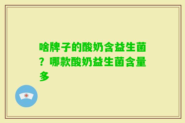 啥牌子的酸奶含益生菌？哪款酸奶益生菌含量多