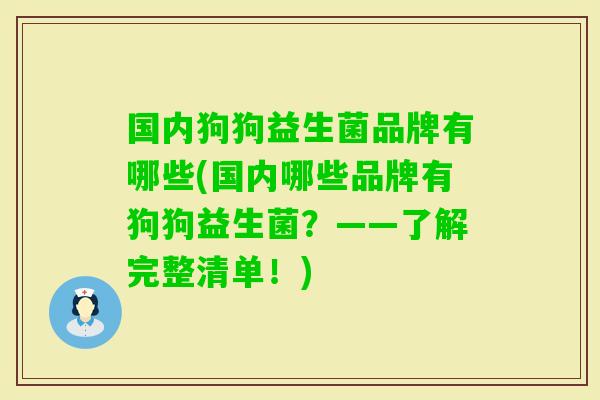 国内狗狗益生菌品牌有哪些(国内哪些品牌有狗狗益生菌?——了解完整清单!) 国内狗狗益生菌品牌有哪些(国内哪些品牌有狗狗益生菌?——了解完整清单!)