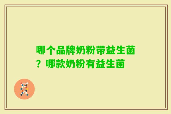 哪个品牌奶粉带益生菌?哪款奶粉有益生菌 哪个品牌奶粉带益生菌?哪款奶粉有益生菌