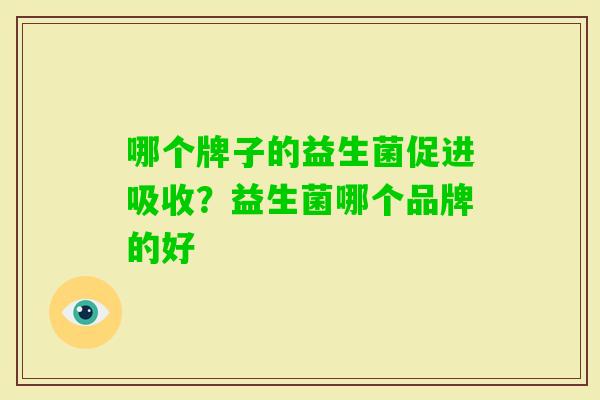 哪个牌子的益生菌促进吸收？益生菌哪个品牌的好