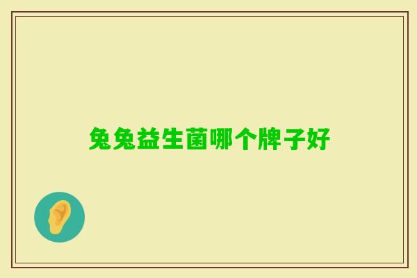 兔兔益生菌哪个牌子好 兔兔益生菌哪个牌子好