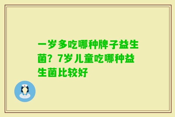 一岁多吃哪种牌子益生菌？7岁儿童吃哪种益生菌比较好