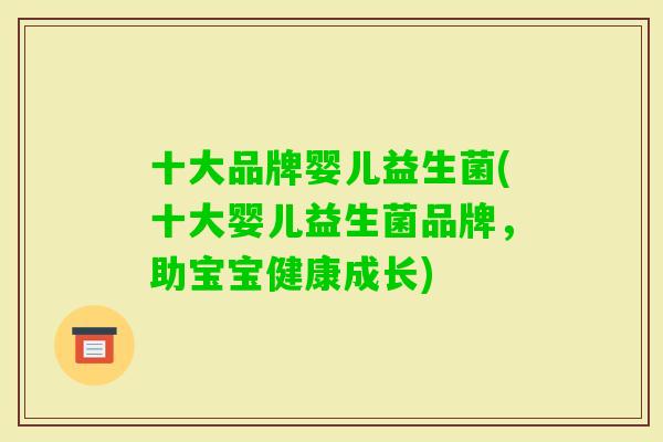十大品牌婴儿益生菌(十大婴儿益生菌品牌,助宝宝健康成长) 十大品牌婴儿益生菌(十大婴儿益生菌品牌,助宝宝健康成长)
