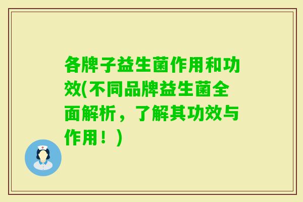 各牌子益生菌作用和功效(不同品牌益生菌全面解析，了解其功效与作用！)