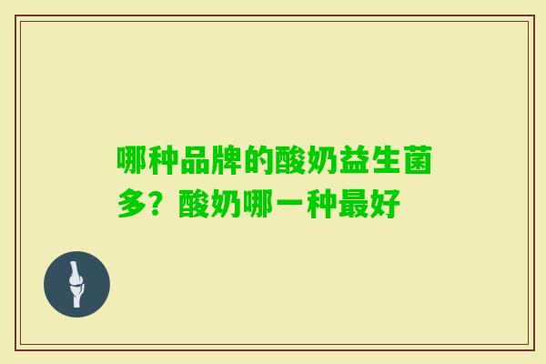 哪种品牌的酸奶益生菌多？酸奶哪一种好