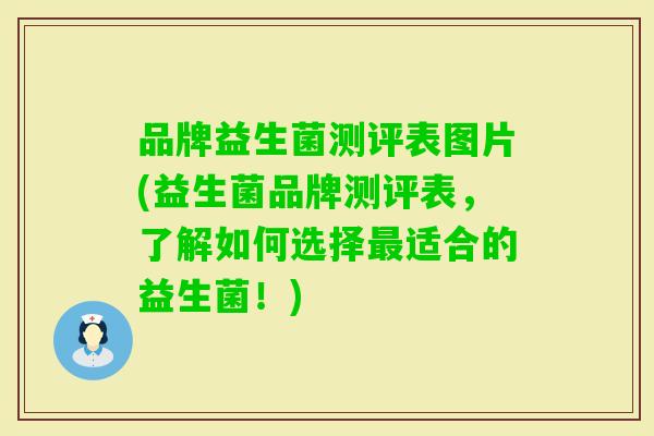 品牌益生菌测评表图片(益生菌品牌测评表,了解如何选择适合的益生菌!) 品牌益生菌测评表图片(益生菌品牌测评表,了解如何选择适合的益生菌!)