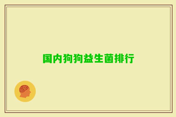 国内狗狗益生菌排行 国内狗狗益生菌排行