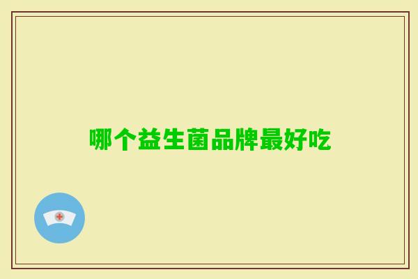 哪个益生菌品牌好吃 哪个益生菌品牌好吃