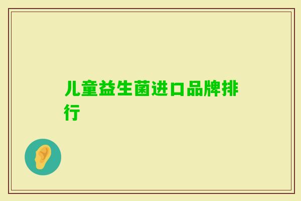 儿童益生菌进口品牌排行 儿童益生菌进口品牌排行