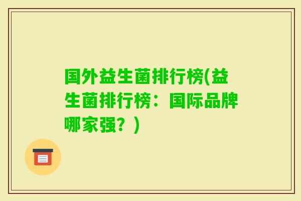 国外益生菌排行榜(益生菌排行榜:国际品牌哪家强?) 国外益生菌排行榜(益生菌排行榜:国际品牌哪家强?)