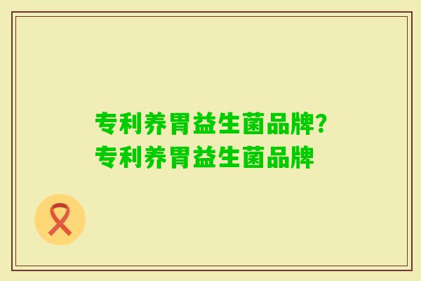 专利养胃益生菌品牌？专利养胃益生菌品牌