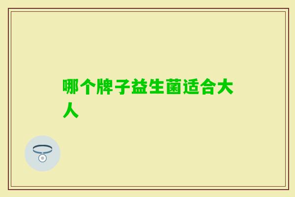 哪个牌子益生菌适合大人 哪个牌子益生菌适合大人