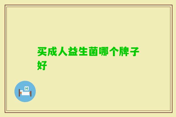 买成人益生菌哪个牌子好 买成人益生菌哪个牌子好