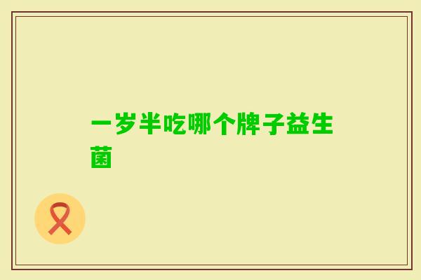 一岁半吃哪个牌子益生菌 一岁半吃哪个牌子益生菌