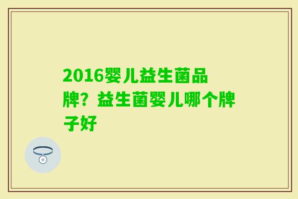 2016婴儿益生菌品牌？益生菌婴儿哪个牌子好