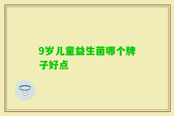 9岁儿童益生菌哪个牌子好点