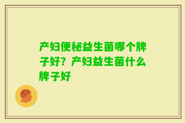 产妇益生菌哪个牌子好？产妇益生菌什么牌子好
