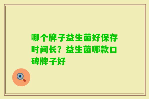 哪个牌子益生菌好保存时间长?益生菌哪款口碑牌子好 哪个牌子益生菌好保存时间长?益生菌哪款口碑牌子好