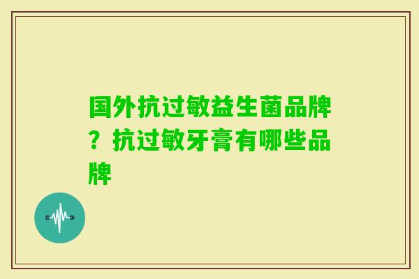 国外抗益生菌品牌?抗牙膏有哪些品牌 国外抗益生菌品牌?抗牙膏有哪些品牌