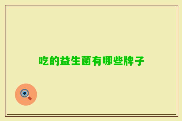 吃的益生菌有哪些牌子 吃的益生菌有哪些牌子