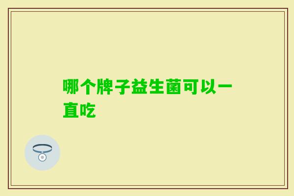 哪个牌子益生菌可以一直吃