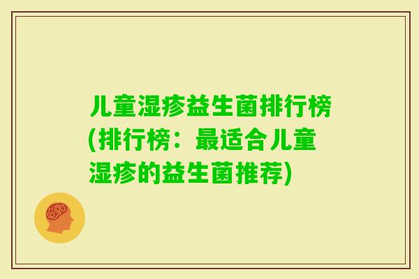 儿童益生菌排行榜(排行榜:适合儿童的益生菌推荐) 儿童益生菌排行榜(排行榜:适合儿童的益生菌推荐)